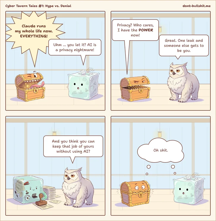 Four-panel comic. Panel 1: A treasure chest monster sticks out its tongue and shouts: “Claude runs my whole life now. EVERYTHING!” A nervous gelatinous cube full of office supplies replies: “Uhm … you let it? AI is a privacy nightmare!” Panel 2: The chest, annoyed: “Privacy? Who cares, I have the POWER now!” An unimpressed owl: “Great. One leak and someone else gets to be you.” Panel 3: The cube smiles smugly between its paperwork and stamps. The owl asks it: “And you think you can keep that job of yours without using AI?” Panel 4: Chest and cube stare in shock, both thinking: “Oh shit.”